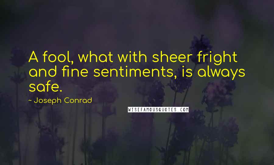 Joseph Conrad Quotes: A fool, what with sheer fright and fine sentiments, is always safe.