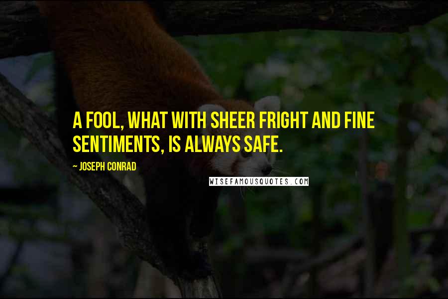 Joseph Conrad Quotes: A fool, what with sheer fright and fine sentiments, is always safe.