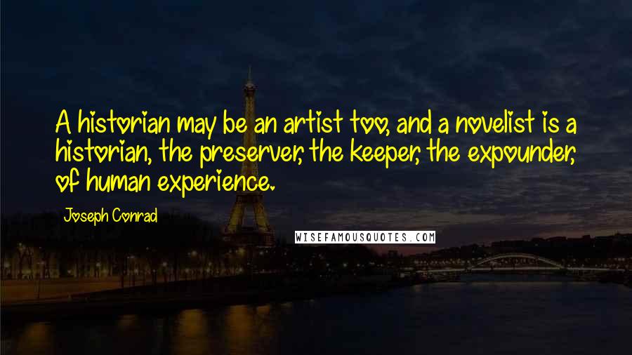 Joseph Conrad Quotes: A historian may be an artist too, and a novelist is a historian, the preserver, the keeper, the expounder, of human experience.