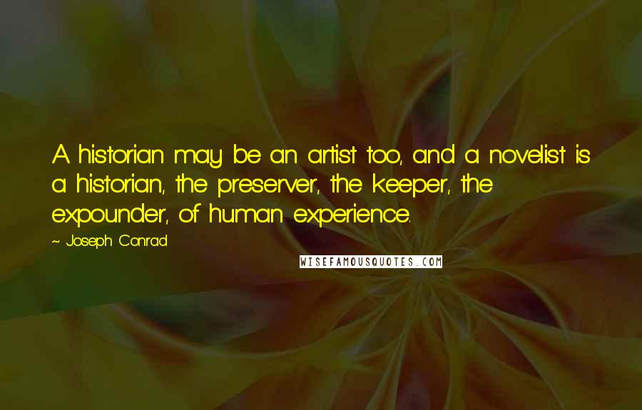 Joseph Conrad Quotes: A historian may be an artist too, and a novelist is a historian, the preserver, the keeper, the expounder, of human experience.