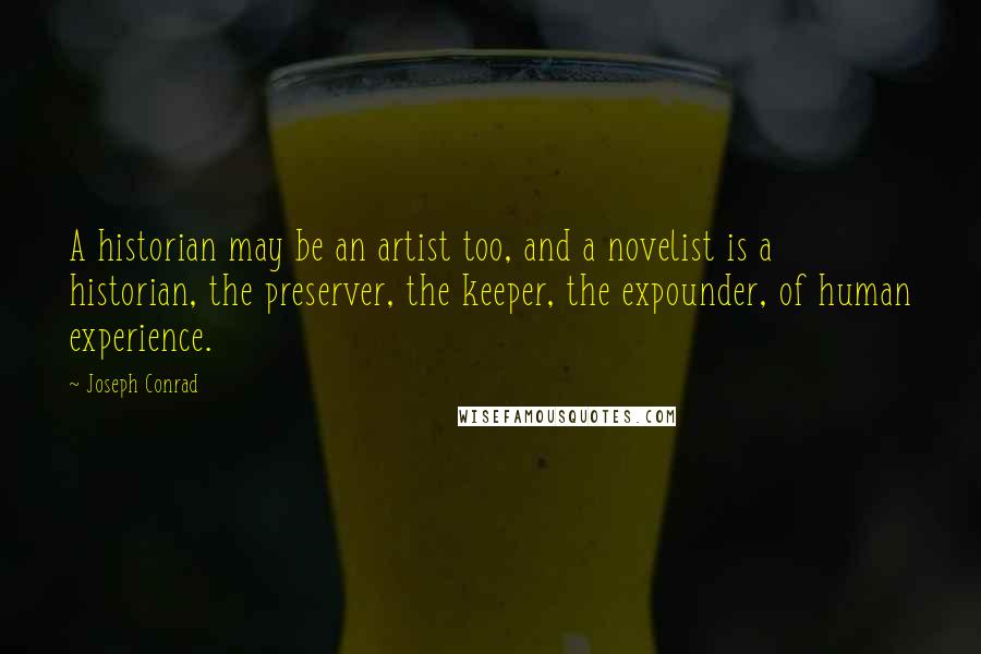 Joseph Conrad Quotes: A historian may be an artist too, and a novelist is a historian, the preserver, the keeper, the expounder, of human experience.