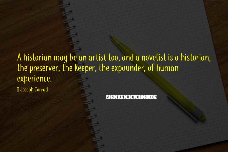 Joseph Conrad Quotes: A historian may be an artist too, and a novelist is a historian, the preserver, the keeper, the expounder, of human experience.