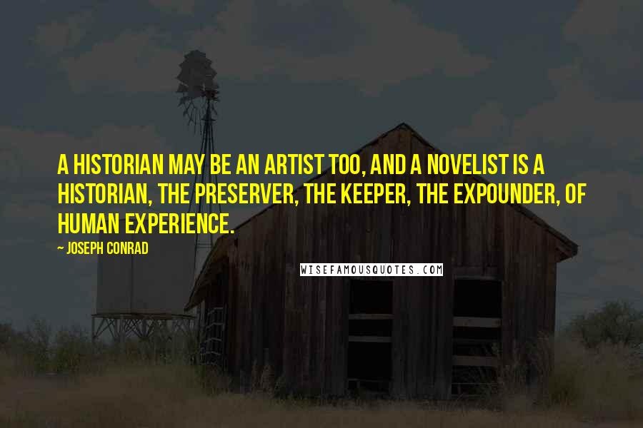Joseph Conrad Quotes: A historian may be an artist too, and a novelist is a historian, the preserver, the keeper, the expounder, of human experience.