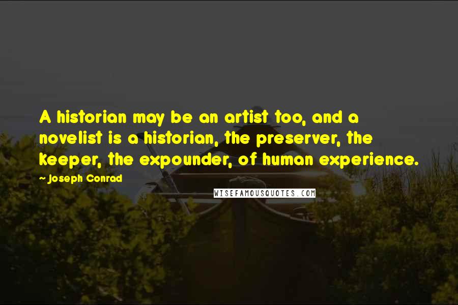 Joseph Conrad Quotes: A historian may be an artist too, and a novelist is a historian, the preserver, the keeper, the expounder, of human experience.