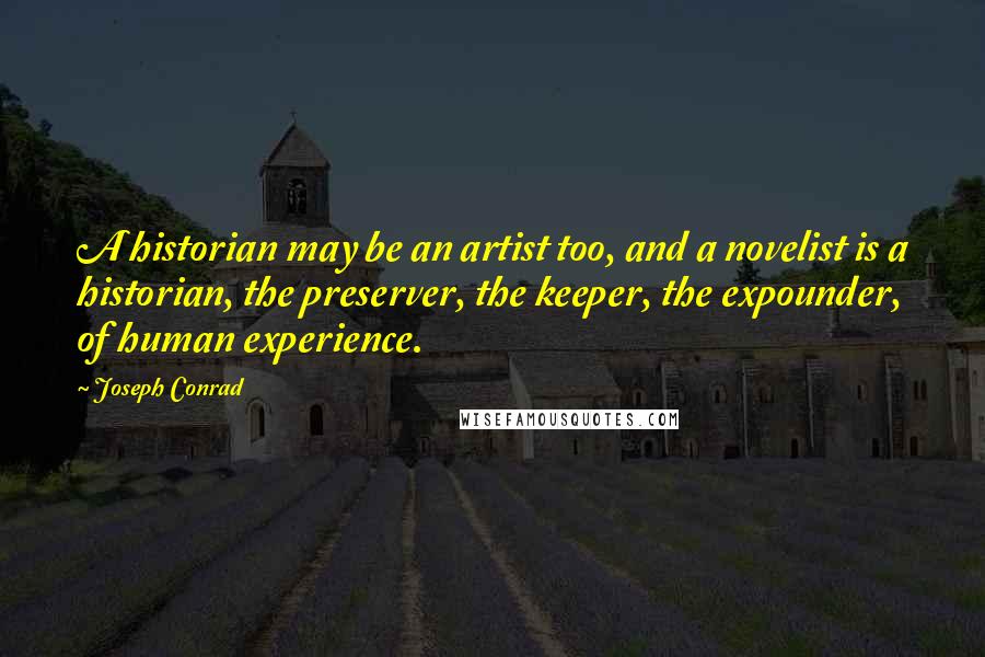 Joseph Conrad Quotes: A historian may be an artist too, and a novelist is a historian, the preserver, the keeper, the expounder, of human experience.