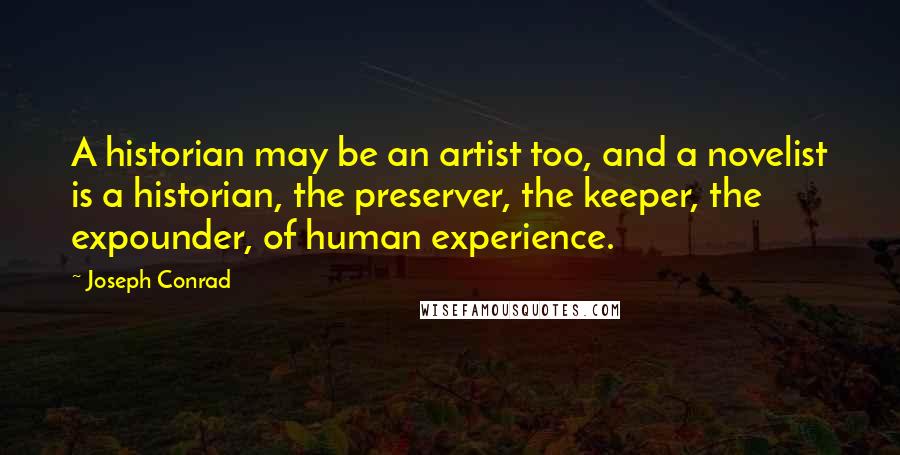 Joseph Conrad Quotes: A historian may be an artist too, and a novelist is a historian, the preserver, the keeper, the expounder, of human experience.