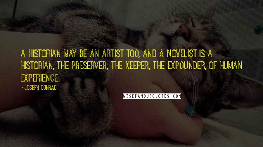 Joseph Conrad Quotes: A historian may be an artist too, and a novelist is a historian, the preserver, the keeper, the expounder, of human experience.