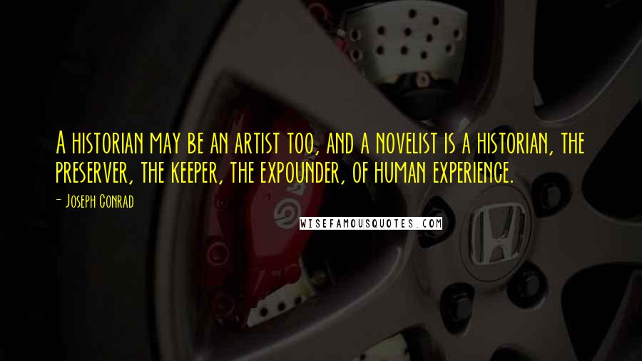 Joseph Conrad Quotes: A historian may be an artist too, and a novelist is a historian, the preserver, the keeper, the expounder, of human experience.