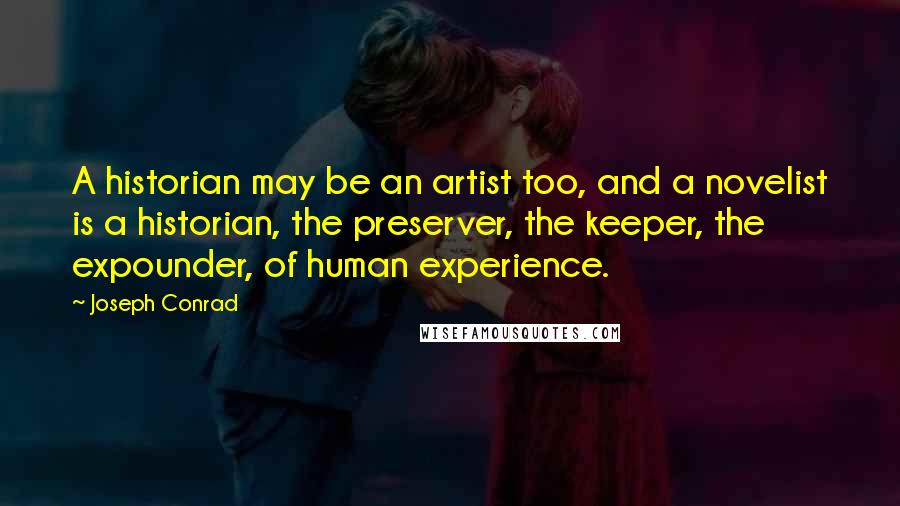 Joseph Conrad Quotes: A historian may be an artist too, and a novelist is a historian, the preserver, the keeper, the expounder, of human experience.