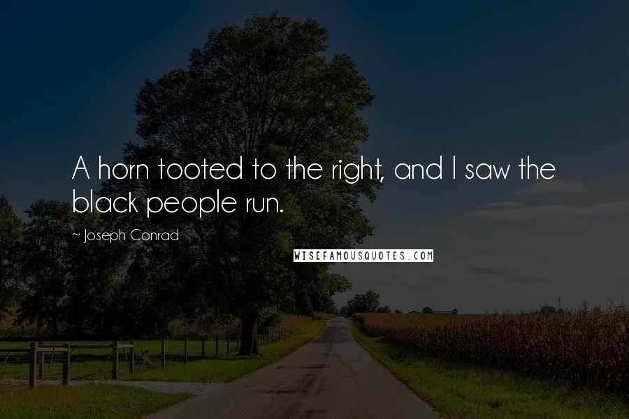 Joseph Conrad Quotes: A horn tooted to the right, and I saw the black people run.