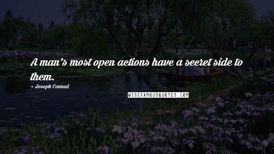 Joseph Conrad Quotes: A man's most open actions have a secret side to them.