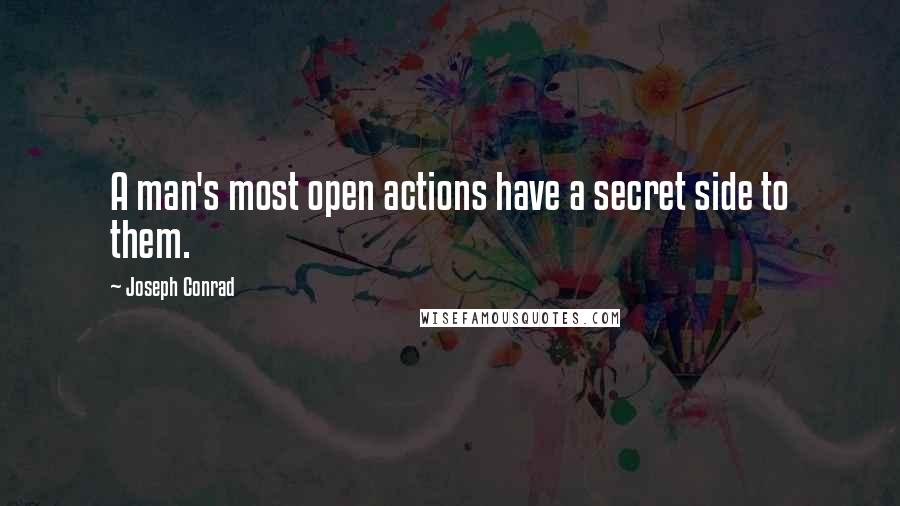 Joseph Conrad Quotes: A man's most open actions have a secret side to them.