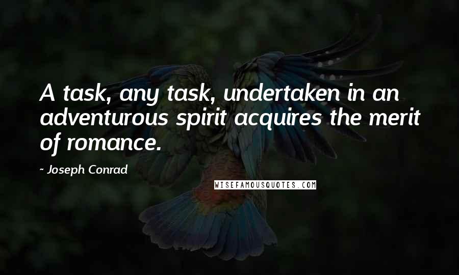 Joseph Conrad Quotes: A task, any task, undertaken in an adventurous spirit acquires the merit of romance.