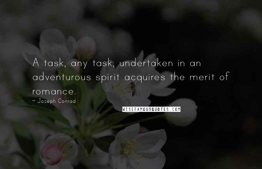 Joseph Conrad Quotes: A task, any task, undertaken in an adventurous spirit acquires the merit of romance.