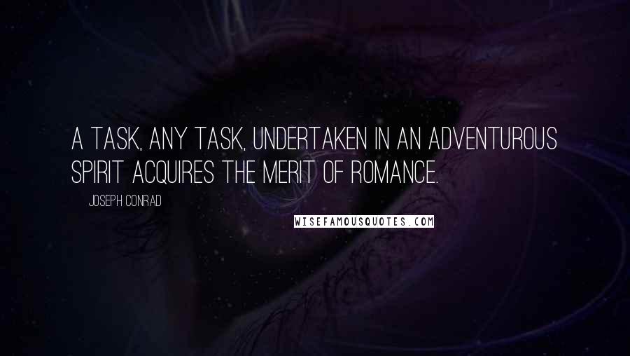 Joseph Conrad Quotes: A task, any task, undertaken in an adventurous spirit acquires the merit of romance.