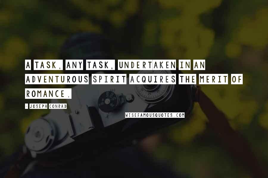 Joseph Conrad Quotes: A task, any task, undertaken in an adventurous spirit acquires the merit of romance.