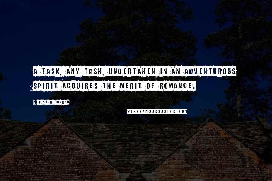 Joseph Conrad Quotes: A task, any task, undertaken in an adventurous spirit acquires the merit of romance.