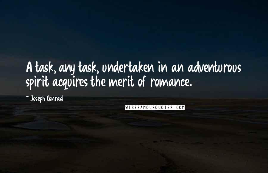 Joseph Conrad Quotes: A task, any task, undertaken in an adventurous spirit acquires the merit of romance.