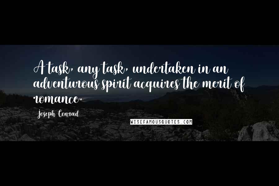 Joseph Conrad Quotes: A task, any task, undertaken in an adventurous spirit acquires the merit of romance.