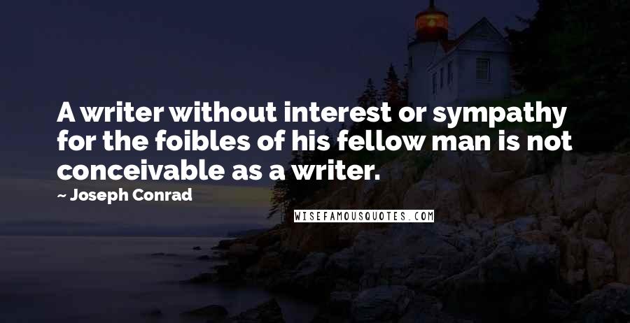 Joseph Conrad Quotes: A writer without interest or sympathy for the foibles of his fellow man is not conceivable as a writer.