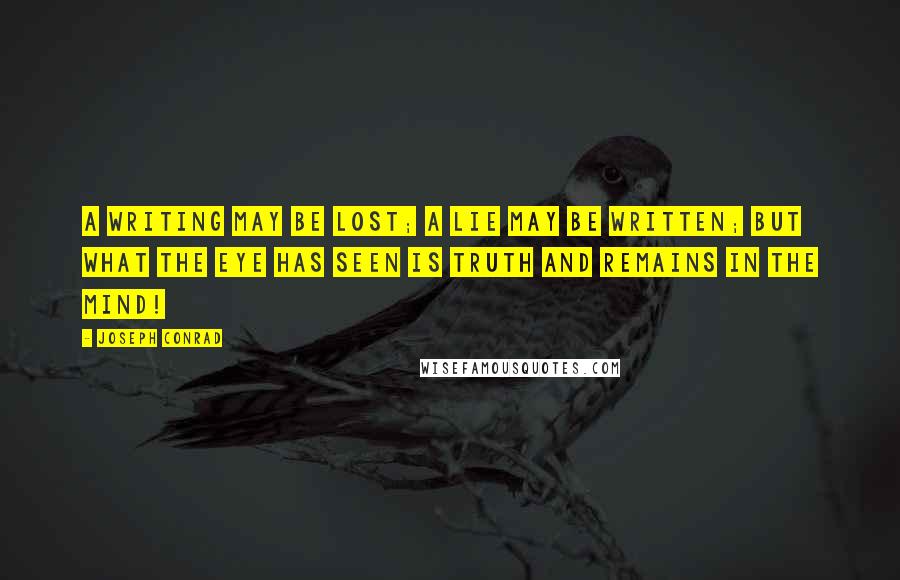 Joseph Conrad Quotes: A writing may be lost; a lie may be written; but what the eye has seen is truth and remains in the mind!