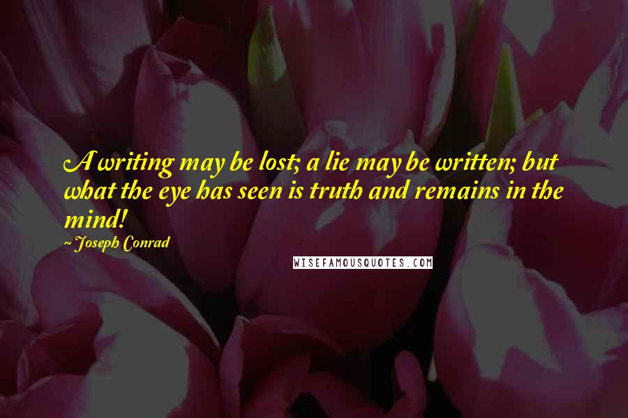 Joseph Conrad Quotes: A writing may be lost; a lie may be written; but what the eye has seen is truth and remains in the mind!