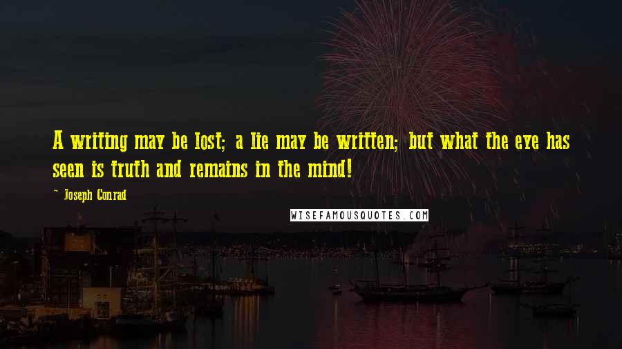 Joseph Conrad Quotes: A writing may be lost; a lie may be written; but what the eye has seen is truth and remains in the mind!