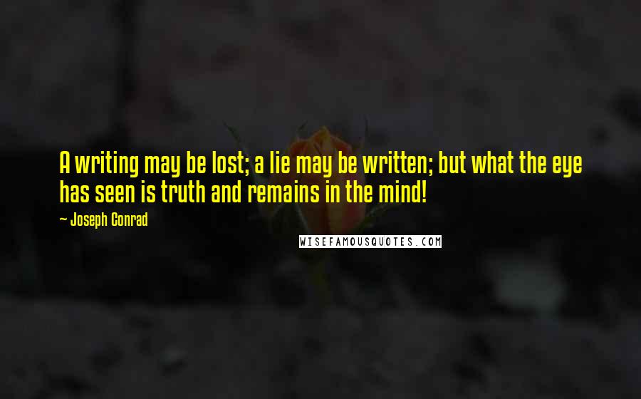 Joseph Conrad Quotes: A writing may be lost; a lie may be written; but what the eye has seen is truth and remains in the mind!