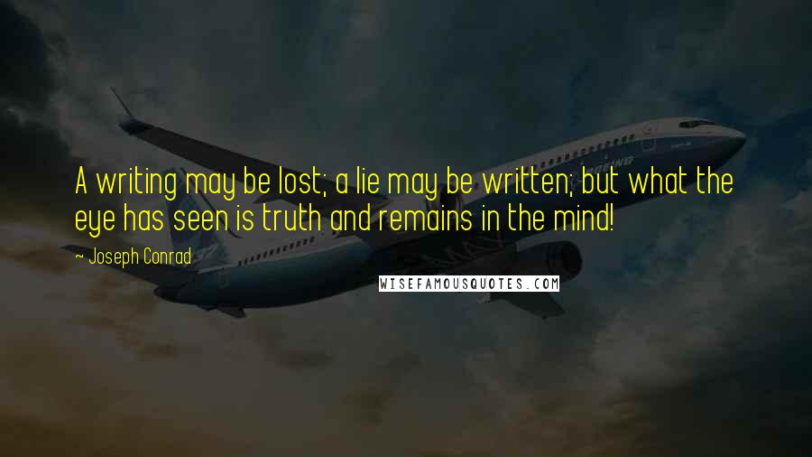 Joseph Conrad Quotes: A writing may be lost; a lie may be written; but what the eye has seen is truth and remains in the mind!