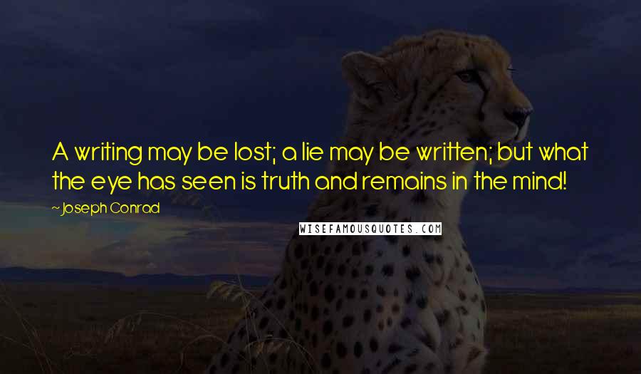 Joseph Conrad Quotes: A writing may be lost; a lie may be written; but what the eye has seen is truth and remains in the mind!