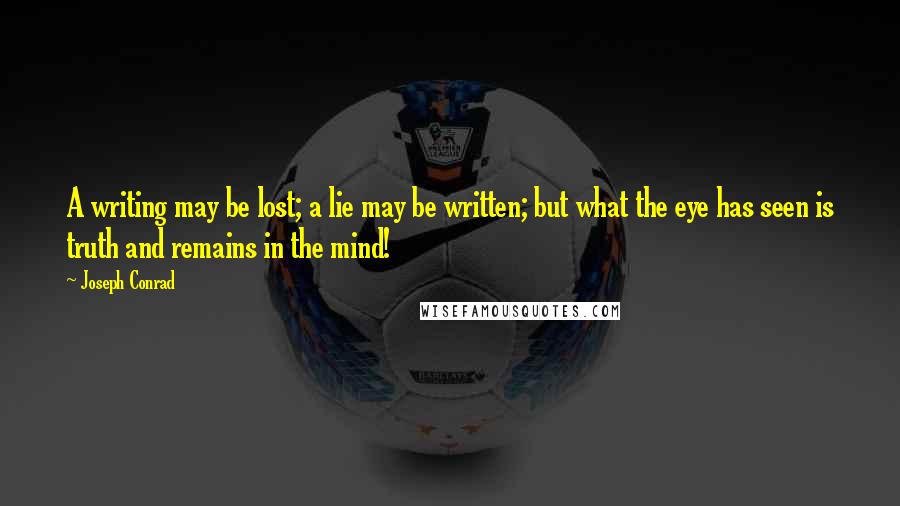 Joseph Conrad Quotes: A writing may be lost; a lie may be written; but what the eye has seen is truth and remains in the mind!