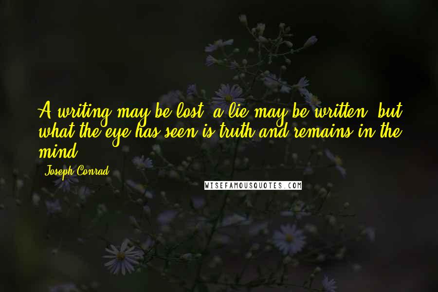 Joseph Conrad Quotes: A writing may be lost; a lie may be written; but what the eye has seen is truth and remains in the mind!