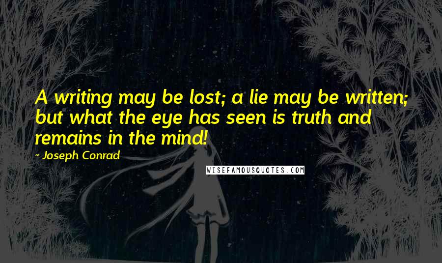 Joseph Conrad Quotes: A writing may be lost; a lie may be written; but what the eye has seen is truth and remains in the mind!