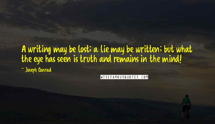 Joseph Conrad Quotes: A writing may be lost; a lie may be written; but what the eye has seen is truth and remains in the mind!