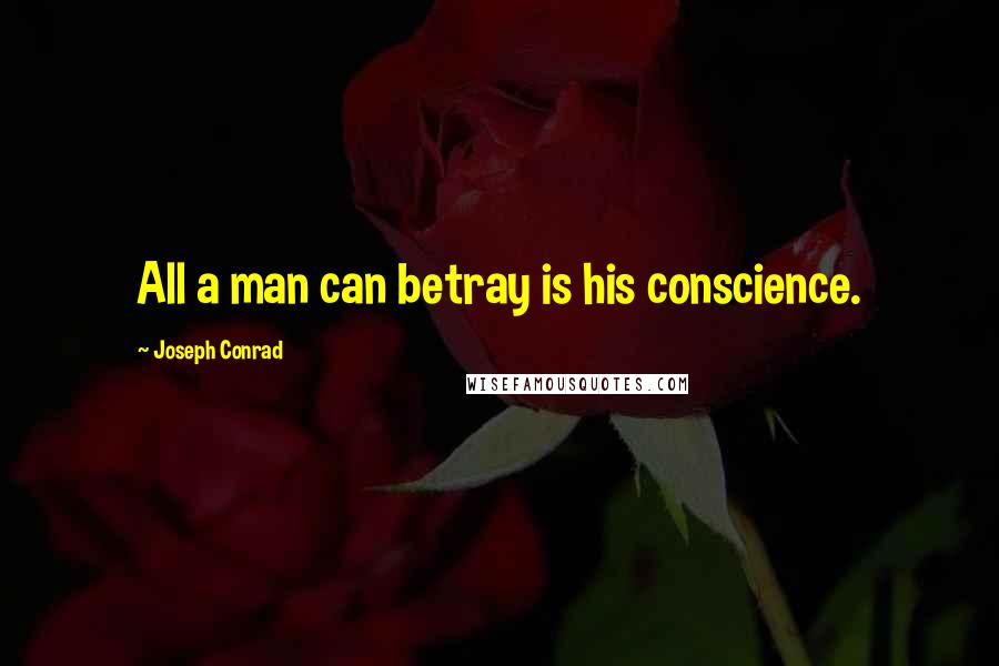 Joseph Conrad Quotes: All a man can betray is his conscience.