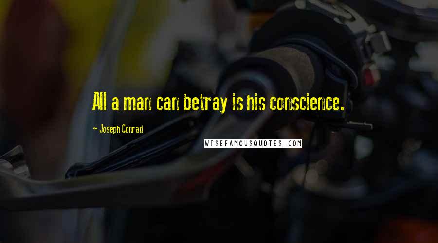 Joseph Conrad Quotes: All a man can betray is his conscience.