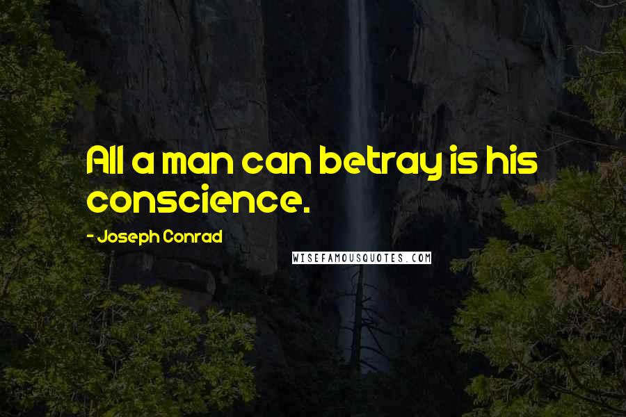 Joseph Conrad Quotes: All a man can betray is his conscience.