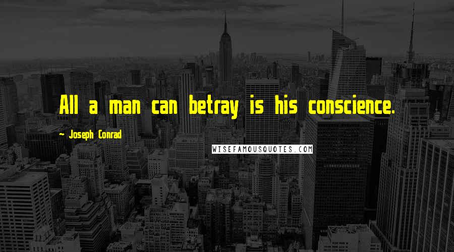 Joseph Conrad Quotes: All a man can betray is his conscience.