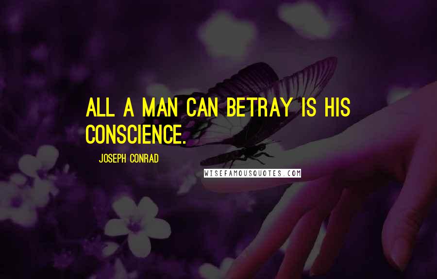 Joseph Conrad Quotes: All a man can betray is his conscience.