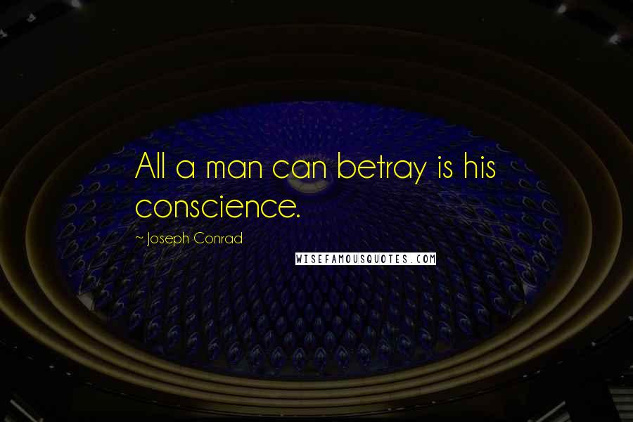 Joseph Conrad Quotes: All a man can betray is his conscience.