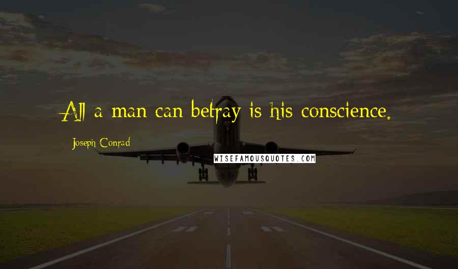 Joseph Conrad Quotes: All a man can betray is his conscience.