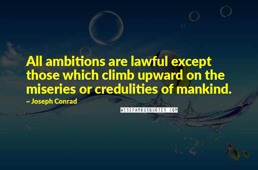 Joseph Conrad Quotes: All ambitions are lawful except those which climb upward on the miseries or credulities of mankind.