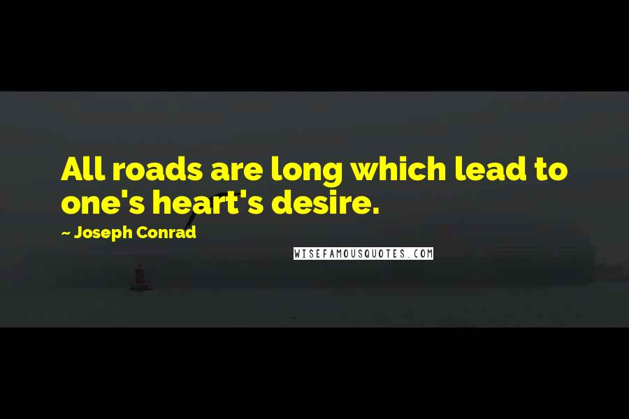 Joseph Conrad Quotes: All roads are long which lead to one's heart's desire.