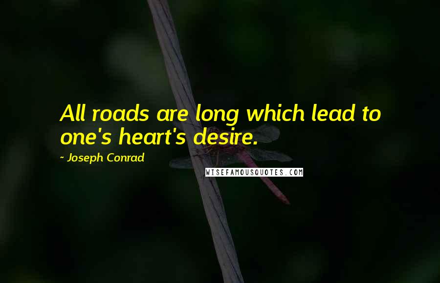 Joseph Conrad Quotes: All roads are long which lead to one's heart's desire.