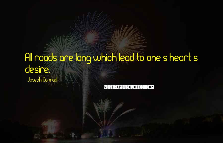 Joseph Conrad Quotes: All roads are long which lead to one's heart's desire.