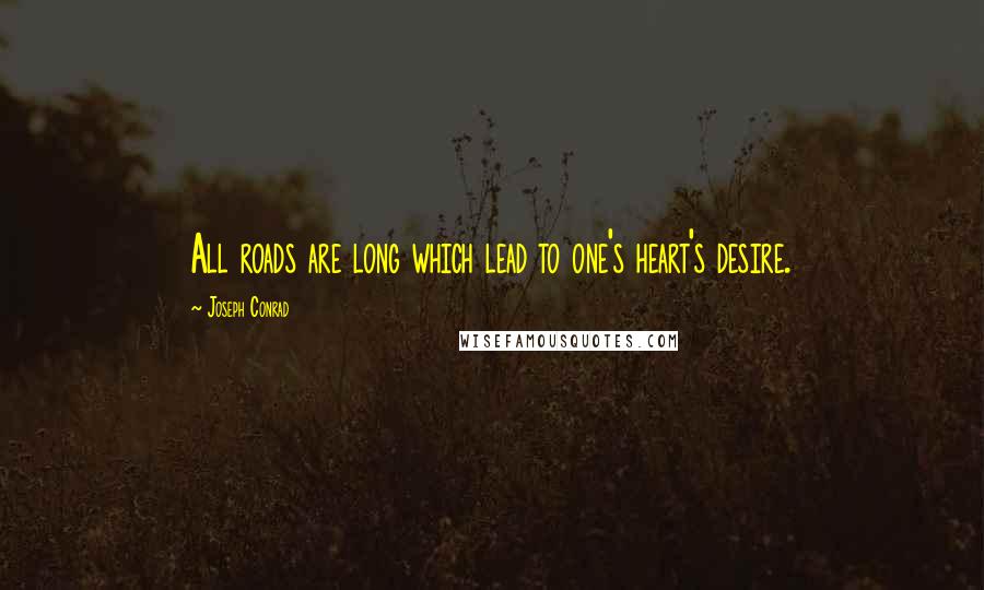 Joseph Conrad Quotes: All roads are long which lead to one's heart's desire.