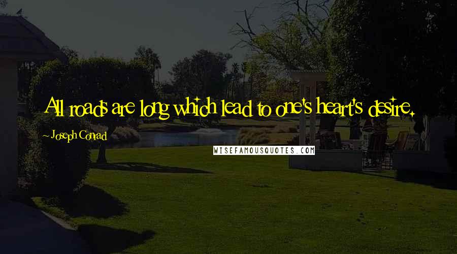 Joseph Conrad Quotes: All roads are long which lead to one's heart's desire.