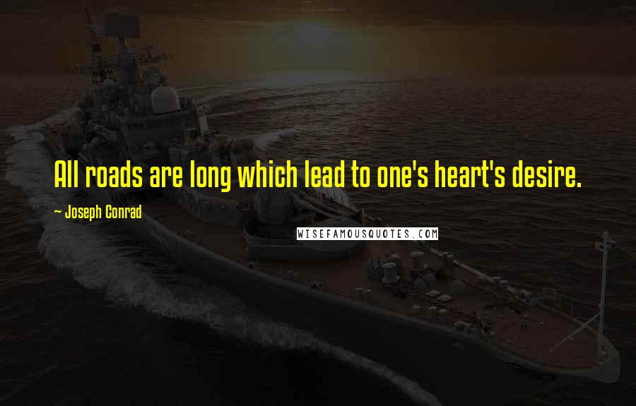 Joseph Conrad Quotes: All roads are long which lead to one's heart's desire.