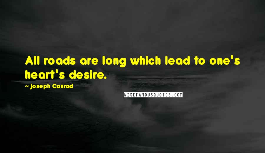 Joseph Conrad Quotes: All roads are long which lead to one's heart's desire.