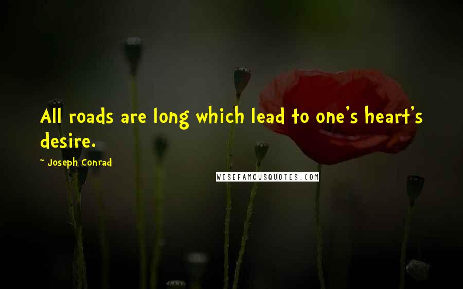 Joseph Conrad Quotes: All roads are long which lead to one's heart's desire.